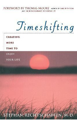 Time Shifting: Creating More Time To Enjoy Your Life - St...