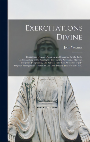 Exercitations Divine: Containing Diverse Questions And Solutions For The Right Understanding Of T..., De Weemes, John 1579?-1636. Editorial Legare Street Pr, Tapa Dura En Inglés