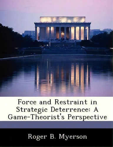 Force And Restraint In Strategic Deterrence: A Game-theorist's Perspective, De Roger B Myerson., Vol. 1. Editorial Bibliogov, Tapa Blanda En Inglés
