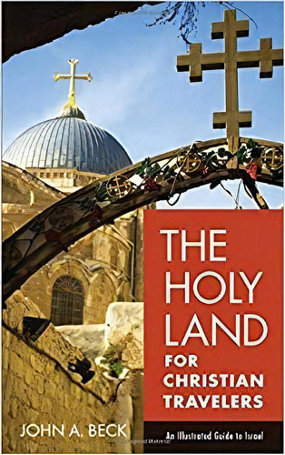 The Holy Land For Christian Travelers: An Illustrated Guide, De John A. Beck. Editorial Baker Books En Inglés