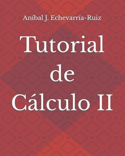Tutorial De Calculo Ii - Echevarria-ruiz, Anibal., de Echevarría-Ruiz, Aníba. Editorial Independently Published en español