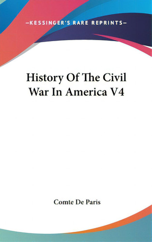 History Of The Civil War In America V4, De De Paris, Comte., Vol. 4. Editorial Kessinger Pub Llc, Tapa Dura En Inglés