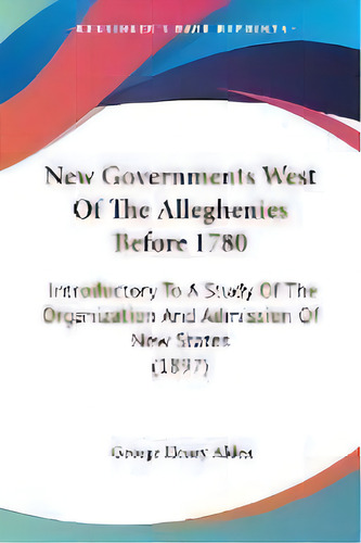 New Governments West Of The Alleghenies Before 1780 : Introductory To A Study Of The Organization..., De George Henry Alden. Editorial Kessinger Publishing, Tapa Blanda En Inglés