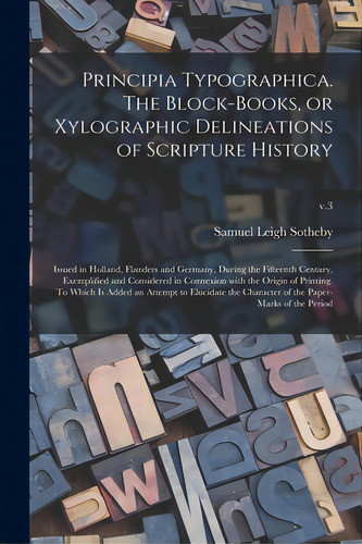 Principia Typographica. The Block-books, Or Xylographic Delineations Of Scripture History; Issued..., De Sotheby, Samuel Leigh 1805-1861. Editorial Legare Street Pr, Tapa Blanda En Inglés