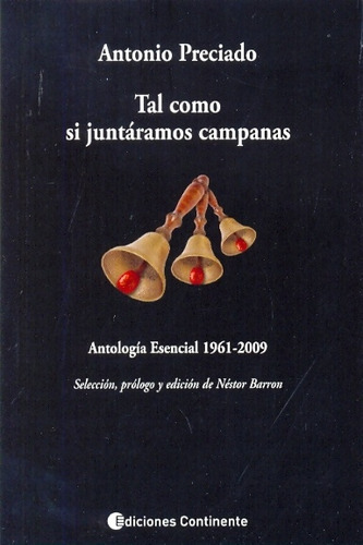 Tal Como Si Juntaramos Campanas: Antologia esencial 1961-2009, de Antonio Preciado. Editorial Continente, edición 1 en español