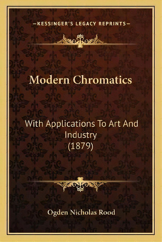 Modern Chromatics : With Applications To Art And Industry (1879), De Ogden Nicholas Rood. Editorial Kessinger Publishing, Tapa Blanda En Inglés