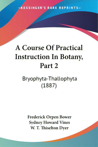 A Course Of Practical Instruction In Botany, Part 2: Bryophyta-thallophyta (1887), De Bower, Frederick Orpen., Vol. 1. Editorial Kessinger Pub Llc, Tapa Blanda En Inglés