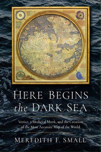 Here Begins The Dark Sea: Venice, A Medieval Monk, And The Creation Of The Most Accurate Map Of T..., De Small, Meredith Francesca. Editorial Pegasus Books, Tapa Dura En Inglés