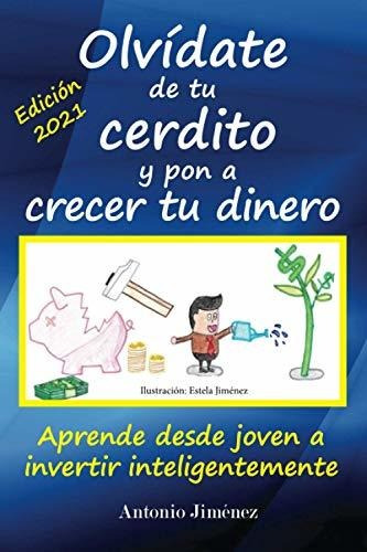 Olvídate De Tu Cerdito Y Pon A Crecer Tu Dinero: Aprende Des