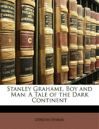 Stanley Grahame, Boy And Man: A Tale Of The Dark Continent, De Stables, Gordon., Vol. 1. Editorial Nabu Pr, Tapa Blanda En Inglés