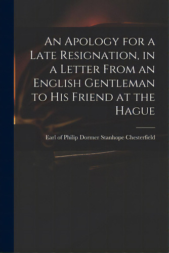 An Apology For A Late Resignation, In A Letter From An English Gentleman To His Friend At The Hague, De Chesterfield, Philip Dormer Stanhope. Editorial Legare Street Pr, Tapa Blanda En Inglés
