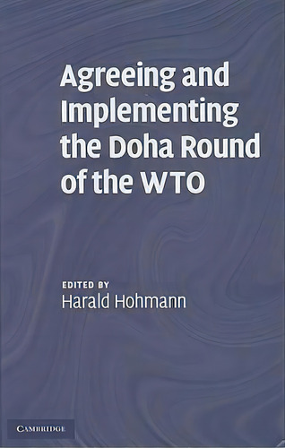 Agreeing And Implementing The Doha Round Of The Wto, De Harald Hohmann. Editorial Cambridge University Press, Tapa Dura En Inglés