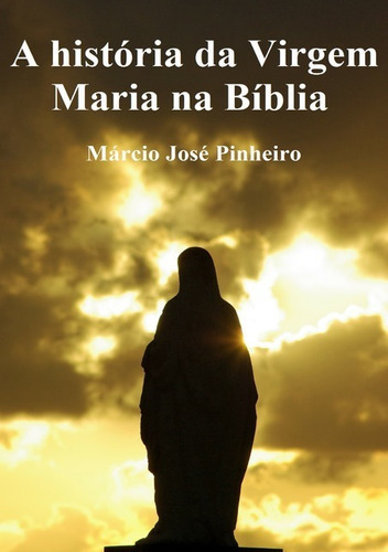 A História Da Virgem Maria Na Bíblia, De Márcio José Pinheiro. Série Não Aplicável, Vol. 1. Editora Clube De Autores, Capa Mole, Edição 1 Em Português, 2021 Cor Colorido, Letra Padrão