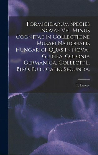 Formicidarum Species Novae Vel Minus Cognitae In Collectione Musaei Nationalis Hungarici, Quas In..., De Emery, C.. Editorial Legare Street Pr, Tapa Dura En Inglés