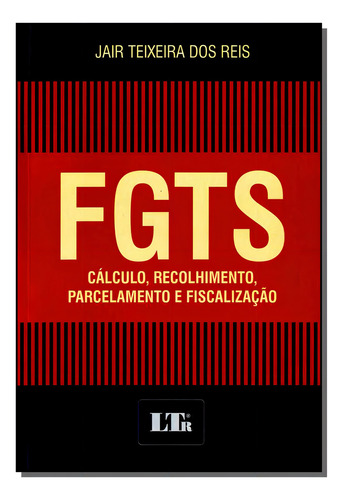 Fgts: Cálculo, Recolhimento, Parcelamento E Fiscalização, De Jair Teixeira Dos Reis. Editora Ltr, Capa Dura Em Português