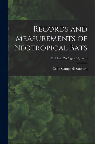 Records And Measurements Of Neotropical Bats; Fieldiana Zoology V.20, No.13, De Sanborn, Colin Campbell 1897-1962. Editorial Hassell Street Pr, Tapa Blanda En Inglés