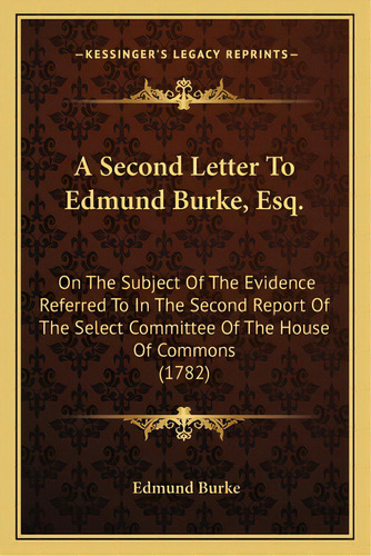 A Second Letter To Edmund Burke, Esq.: On The Subject Of The Evidence Referred To In The Second R..., De Burke, Edmund, Iii. Editorial Kessinger Pub Llc, Tapa Blanda En Inglés