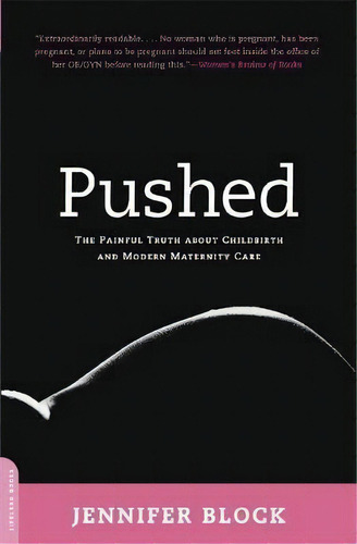 Pushed : The Painful Truth About Childbirth And Modern Maternity Care, De Jennifer Block. Editorial Ingram Publisher Services Us, Tapa Blanda En Inglés
