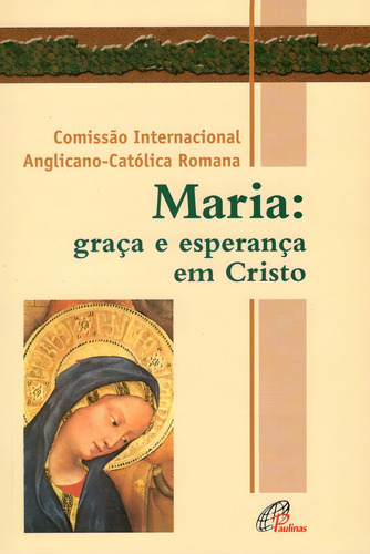 Maria: graça e esperança em Cristo, de Comissão internacional Anglicana-Católica Romana. Editorial Editora Paulinas, capa mole em português, 2005