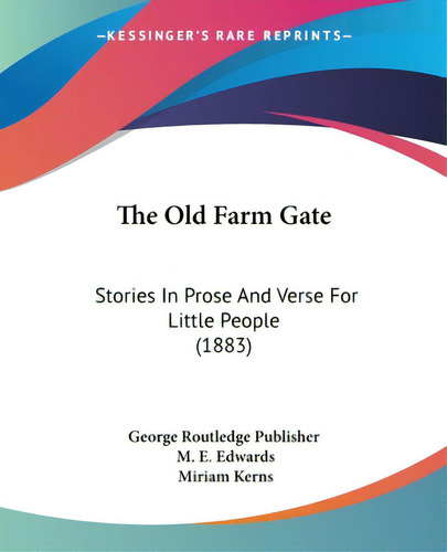 The Old Farm Gate: Stories In Prose And Verse For Little People (1883), De George Routledge Publisher., Vol. 1. Editorial Kessinger Pub Llc, Tapa Blanda En Inglés