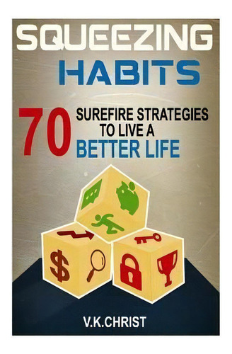 Habits : 70 Surefire Strategies To Live A Better Life: Squeezing Habits, Self-help, Self- Esteem,..., De V K Christ. Editorial Createspace Independent Publishing Platform, Tapa Blanda En Inglés