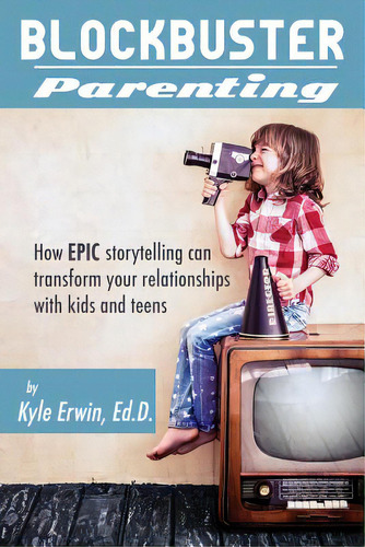 Blockbuster Parenting: How Epic Storytelling Can Transform Your Relationships With Kids & Teens, De Erwin Ed D., Kyle. Editorial Lightning Source Inc, Tapa Blanda En Inglés