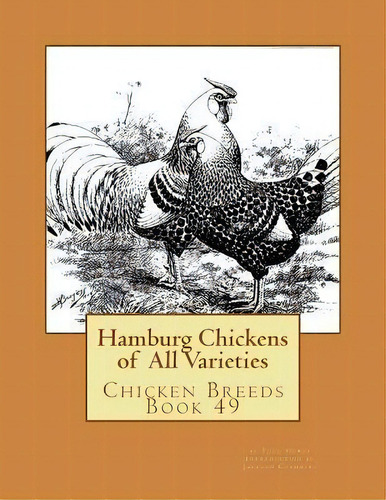 Hamburg Chickens Of All Varieties : Chicken Breeds Book 49, De Theo Hewes. Editorial Createspace Independent Publishing Platform, Tapa Blanda En Inglés