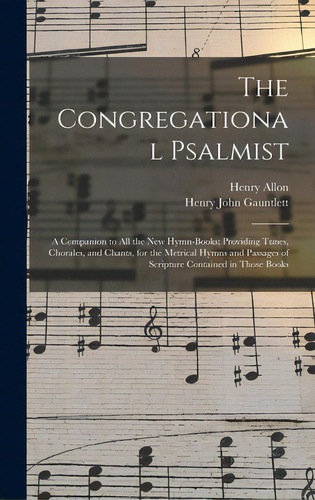 The Congregational Psalmist: A Companion To All The New Hymn-books; Providing Tunes, Chorales, An..., De Allon, Henry 1818-1892. Editorial Legare Street Pr, Tapa Dura En Inglés