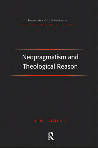 Neopragmatism And Theological Reason, De Kimura, G. W.. Ashgate New Critical Thinking In Religion, Theology And Biblical Studies Series, Vol. 1. Editorial Routledge, Tapa Blanda En Inglés