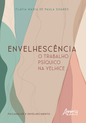 Envelhescência: o trabalho psíquico na velhice, de Soares, Flávia Maria de Paula. Appris Editora e Livraria Eireli - ME, capa mole em português, 2021