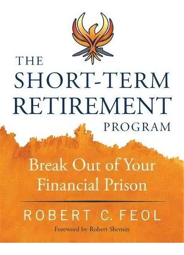 The Short-term Retirement Program : Break Out Of Your Financial Prison, De Robert C Feol. Editorial Dark Horse Solutions, Tapa Blanda En Inglés