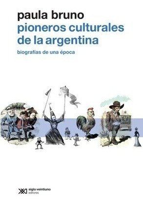 Pioneros Culturales De La Argentina: Biografías De Una Ép