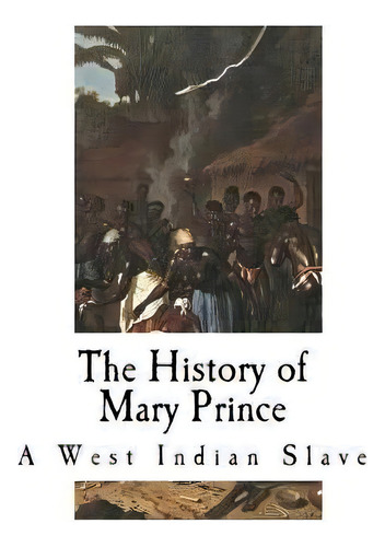 The History Of Mary Prince : A West Indian Slave, De Mary Prince. Editorial Createspace Independent Publishing Platform, Tapa Blanda En Inglés