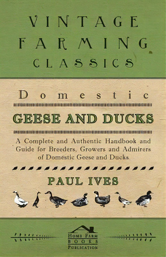 Domestic Geese And Ducks - A Complete And Authentic Handbook And Guide For Breeders, Growers And ..., De Paul Ives. Editorial Read Books, Tapa Blanda En Inglés