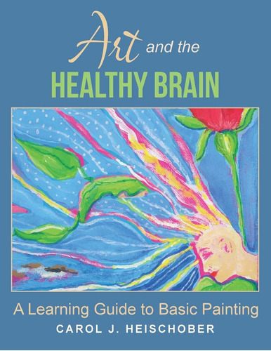 Art And The Healthy Brain: A Learning Guide To Basic Paintin