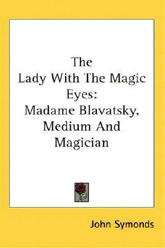 The Lady With The Magic Eyes: Madame Blavatsky, Medium And Magician, De John Symonds., Vol. 1. Editorial Kessinger Publishing, Tapa Dura En Inglés