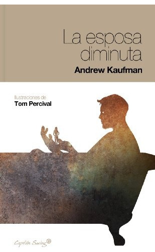 Esposa Diminuta, La, de Andrew Kaufman. Editorial CAPITAN SWING, edición 1 en español
