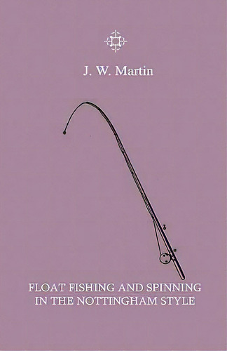 Float Fishing And Spinning In The Nottingham Style - Being A Treatise On The So-called Coarse Fis...: In The Ttingham Style, De J. W. Martin., Vol. 1. Editorial Read Books, Tapa Blanda En Inglés