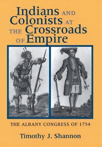 Indians And Colonists At The Crossroads Of Empire, De Timothy J. Shannon. Editorial Cornell University Press, Tapa Dura En Inglés