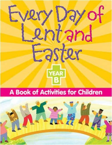 Every Day Of Lent And Easter, Year B A Book Of Activities Fo