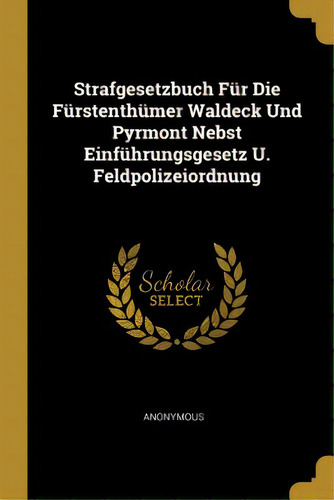 Strafgesetzbuch Fãâ¼r Die Fãâ¼rstenthãâ¼mer Waldeck Und Pyrmont Nebst Einfãâ¼hrungsgesetz U. ..., De Anonymous. Editorial Wentworth Pr, Tapa Blanda En Inglés