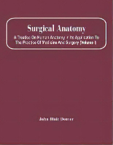 Surgical Anatomy; A Treatise On Human Anatomy In Its Application To The Practice Of Medicine And ..., De John Blair Deaver. Editorial Alpha Edition, Tapa Blanda En Inglés