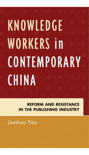 Knowledge Workers In Contemporary China : Reform And Resistance In The Publishing Industry, De Jianhua Yao., Vol. 1. Editorial Lexington Books, Tapa Blanda En Inglés