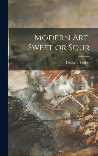 Modern Art, Sweet Or Sour, De Taubes, Frederic 1900-1981. Editorial Hassell Street Pr, Tapa Dura En Inglés