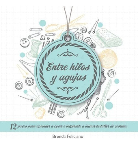 Entre Hilos Y Agujas 12 Pasos Para Aprender A Coser, de Feliciano, Bre. Editorial Brenda Feliciano en español