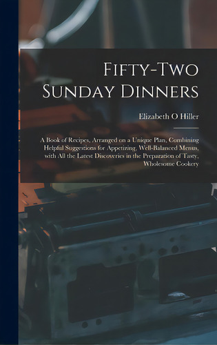 Fifty-two Sunday Dinners: A Book Of Recipes, Arranged On A Unique Plan, Combining Helpful Suggest..., De Hiller, Elizabeth O.. Editorial Legare Street Pr, Tapa Dura En Inglés