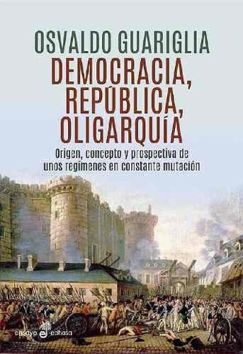 Libro - Democracia, Republica Y Oligarquia - Osvaldo Guarig