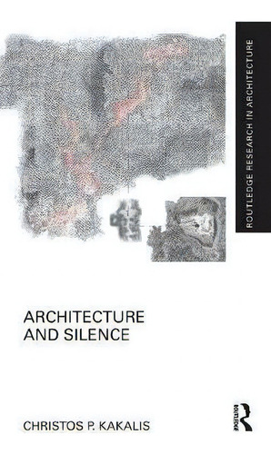 Architecture And Silence, De Christos P. Kakalis. Routledge Research In Architecture, Vol. 1. Editorial Routledge, Tapa Dura En Inglés