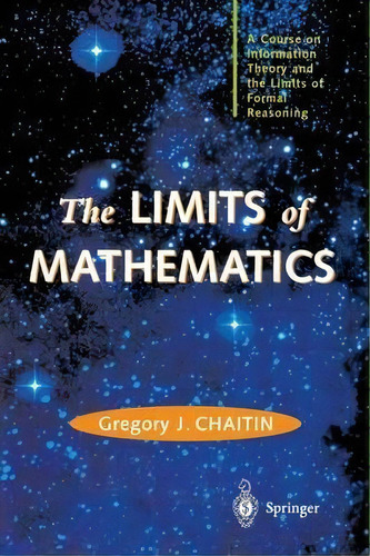 The Limits Of Mathematics : A Course On Information Theory And The Limits Of Formal Reasoning, De Gregory J. Chaitin. Editorial Springer London Ltd, Tapa Blanda En Inglés