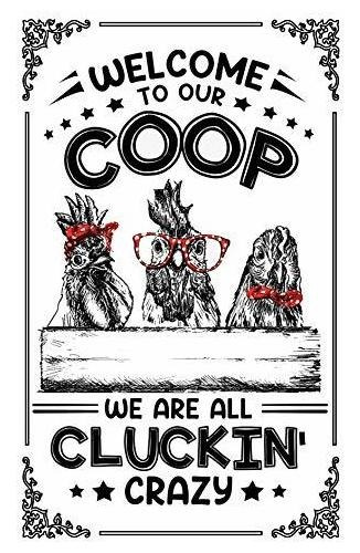 Welcome To Our Coop We Are All Cluckin Crazy Chicken Coop De